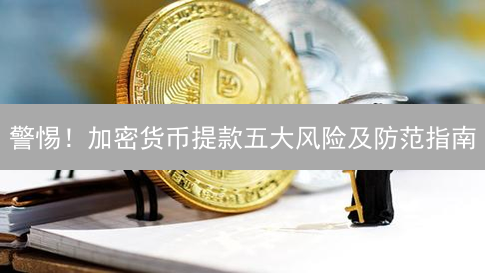 警惕！加密货币提款五大风险及防范指南