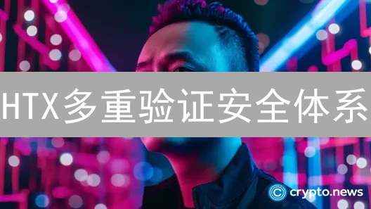 HTX多重验证安全体系：如何守护您的加密资产？