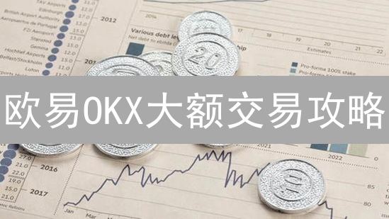 欧易OKX大额交易攻略：避坑指南与盈利技巧，新手必看！