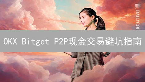 OKX Bitget P2P现金交易避坑指南：保卫你的加密资产！